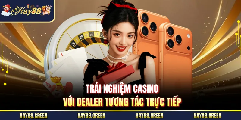 Trải nghiệm casino với dealer tương tác trực tiếp