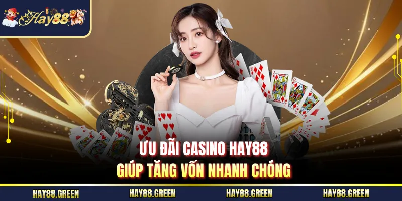 Ưu đãi Casino HAY88 giúp tăng vốn nhanh chóng