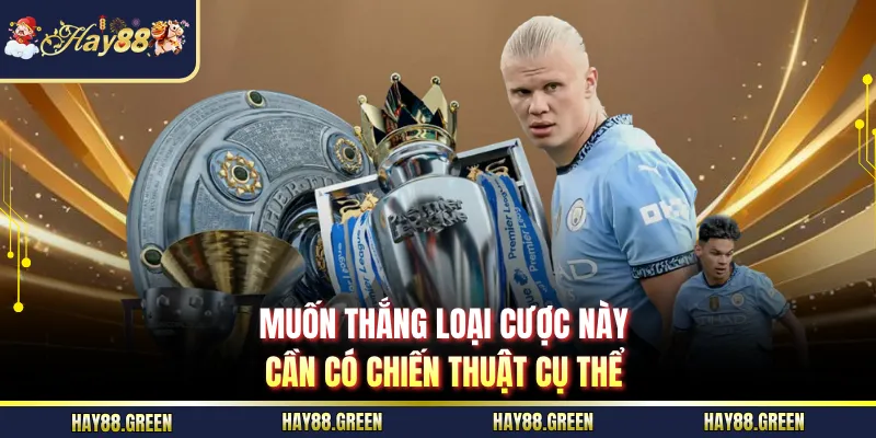 Muốn thắng loại cược này cần có chiến thuật cụ thể