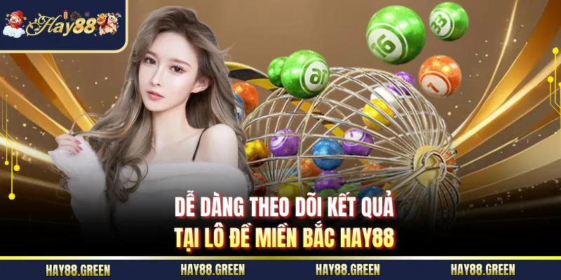 Dễ dàng theo dõi kết quả tại Lô Đề Miền Bắc HAY88