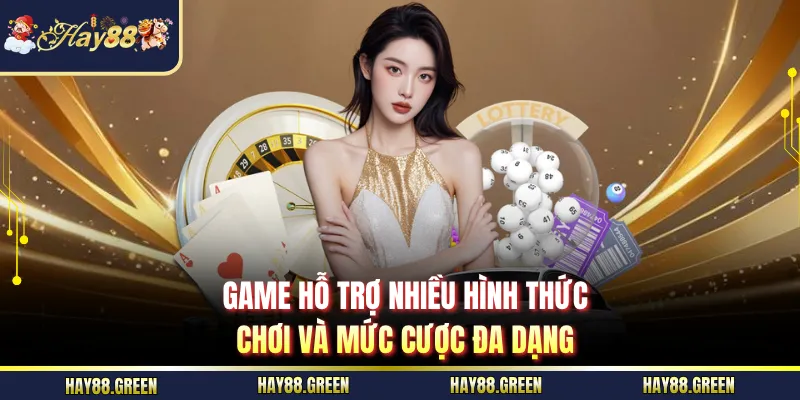 Game hỗ trợ nhiều hình thức chơi và mức cược đa dạng