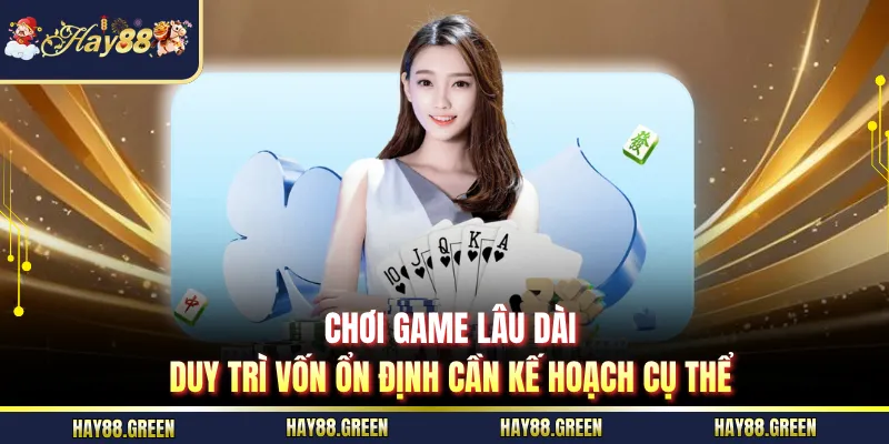 Chơi game lâu dài, duy trì vốn ổn định cần kế hoạch cụ thể