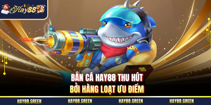 Bắn cá HAY88 thu hút bởi hàng loạt ưu điểm